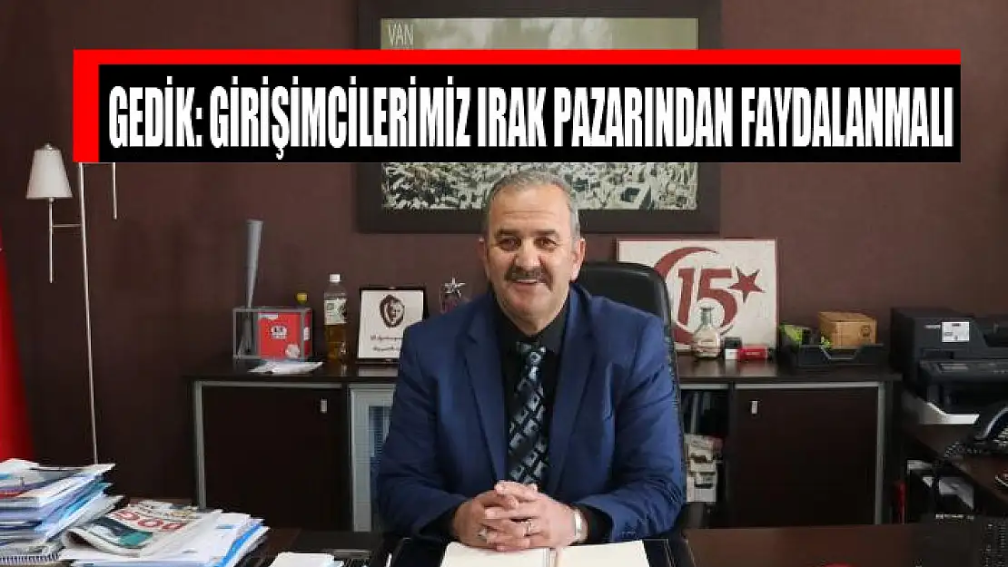 Gedik: Girişimcilerimiz Irak pazarından faydalanmalı