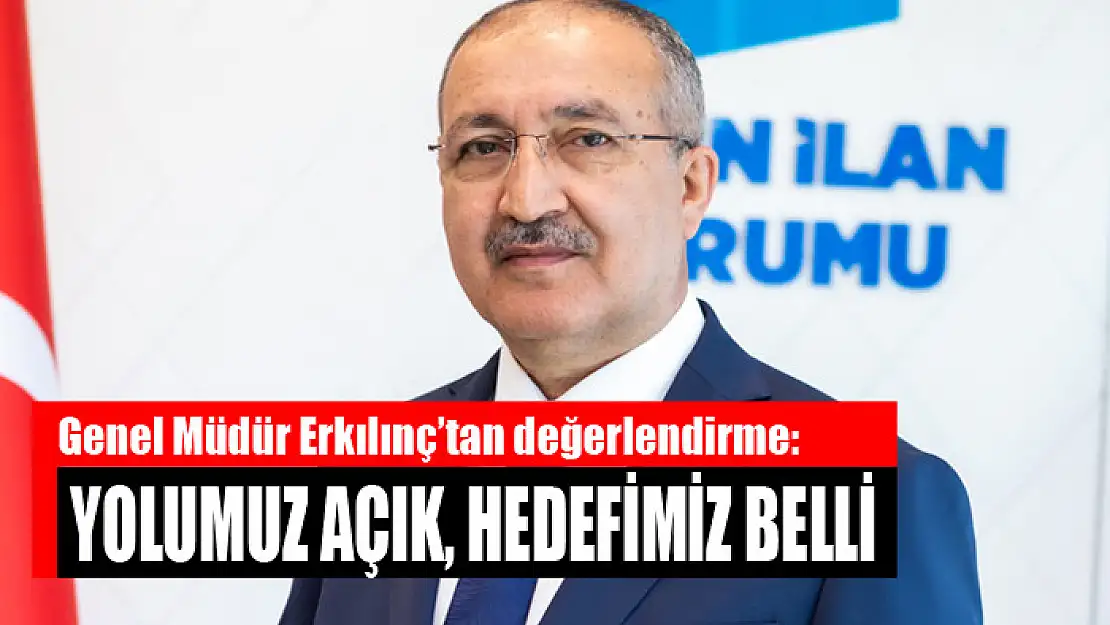 Genel Müdür Erkılınç'tan değerlendirme: Yolumuz açık, hedefimiz belli