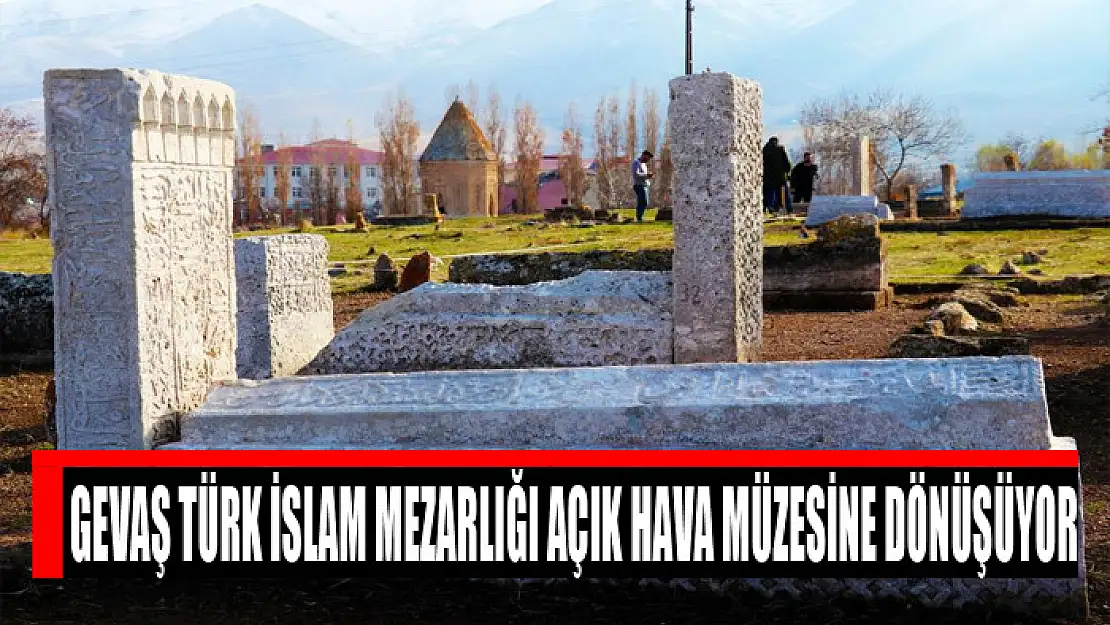 Gevaş Türk İslam Mezarlığı açık hava müzesine dönüşüyor