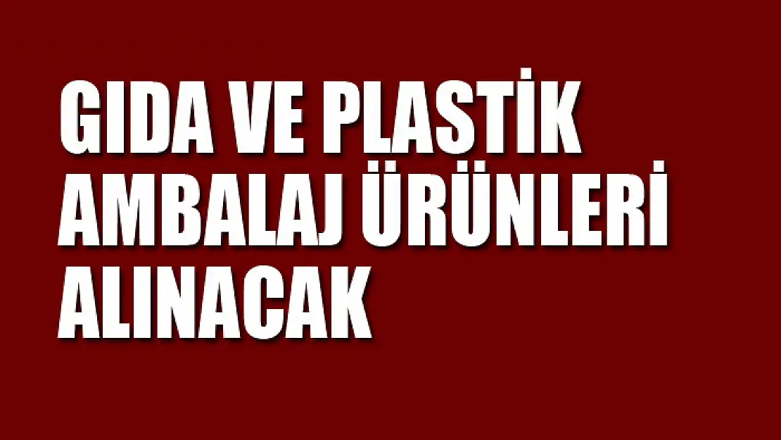 Gıda ve plastik ambalaj ürünleri alınacak