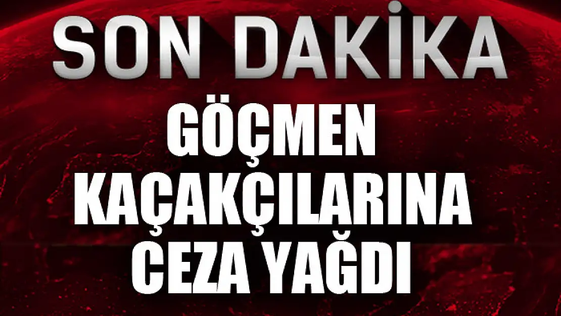 Göçmen kaçakçılarına ceza yağdı