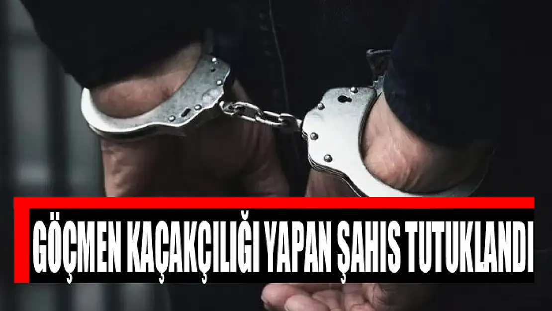 Göçmen kaçakçılığı yapan şahıs tutuklandı