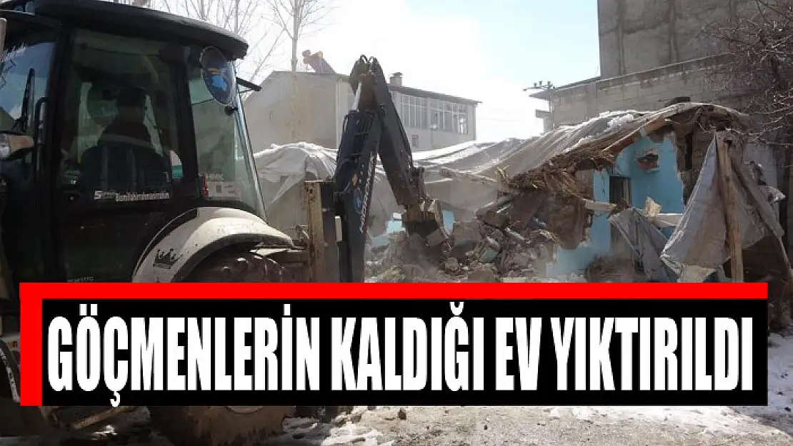 Göçmenlerin kaldığı ev yıktırıldı