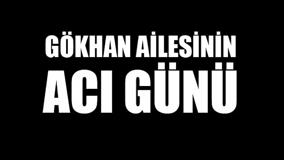 Gökhan ailesinin acı günü