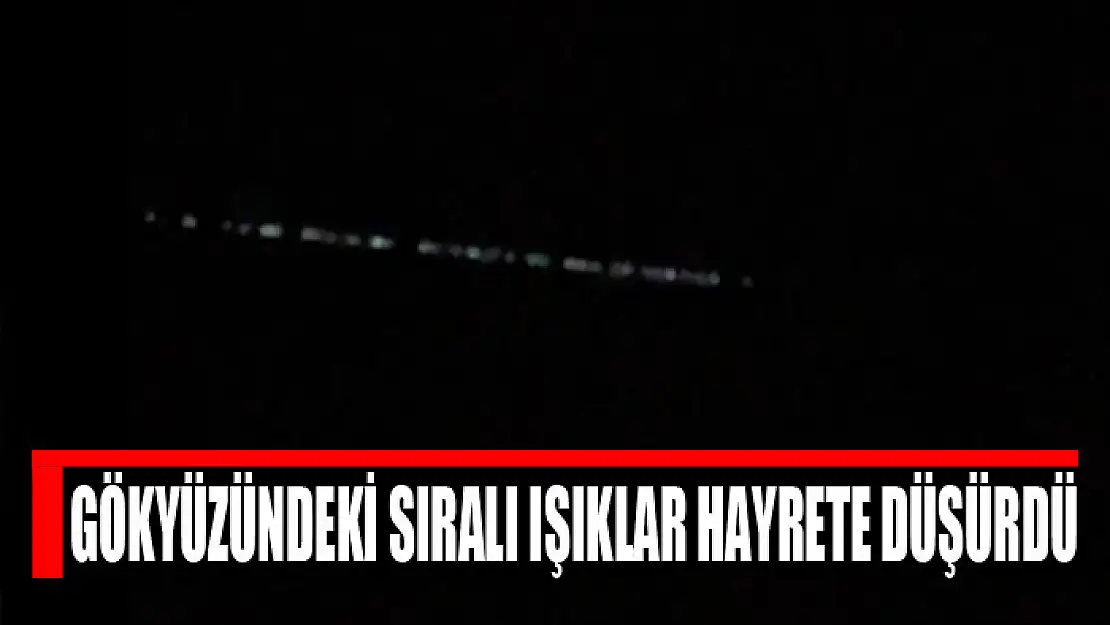 Gökyüzündeki sıralı ışıklar hayrete düşürdü