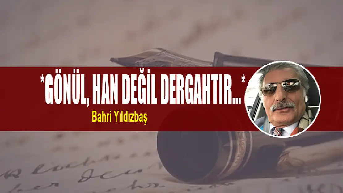 *GÖNÜL, HAN DEĞİL DERGAHTIR…*