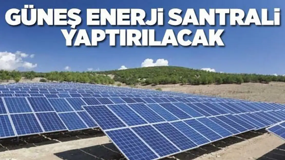 Güneş enerjisi santrali yaptırılacaktır