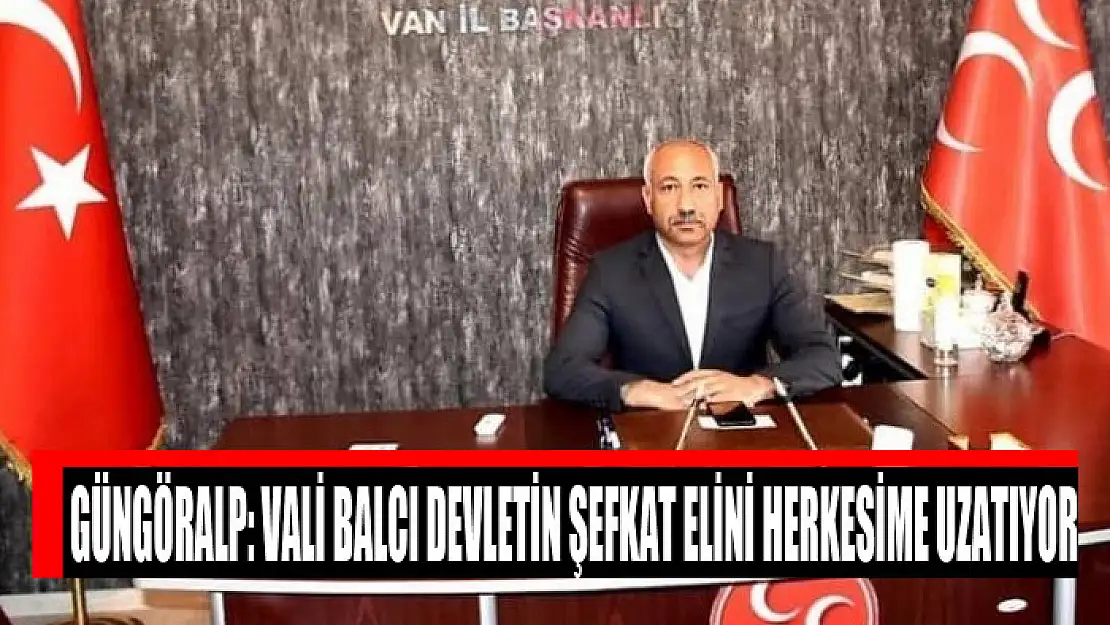 Güngöralp: Vali Balcı devletin şefkat elini herkesime uzatıyor