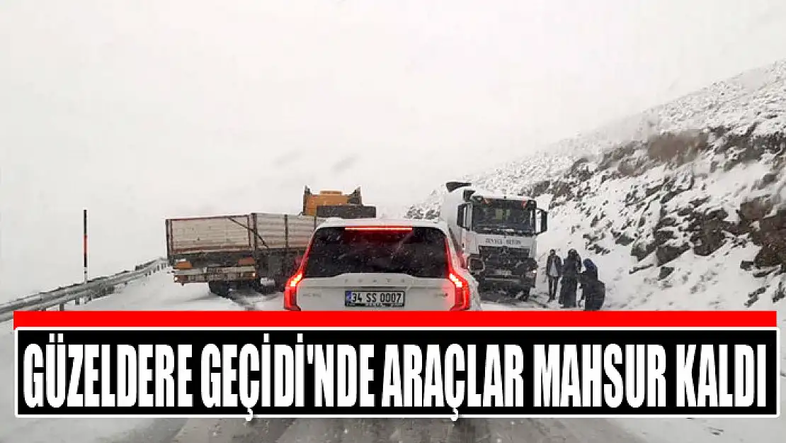 GÜZELDERE GEÇİDİ'NDE ARAÇLAR MAHSUR KALDI