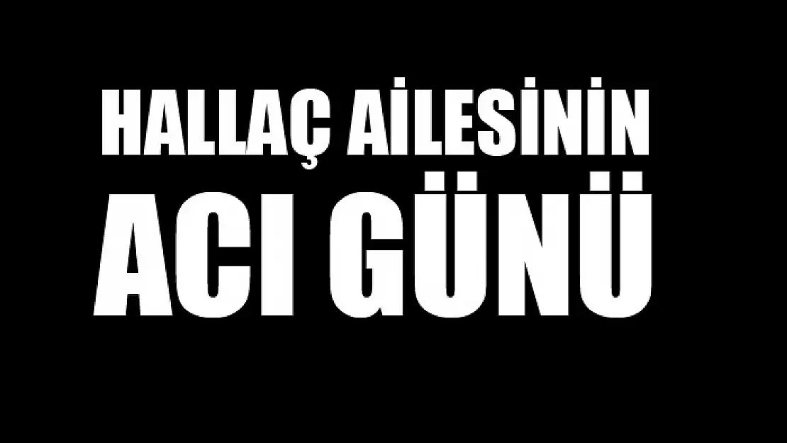 HALLAÇ AİLESİNİN ACI GÜNÜ