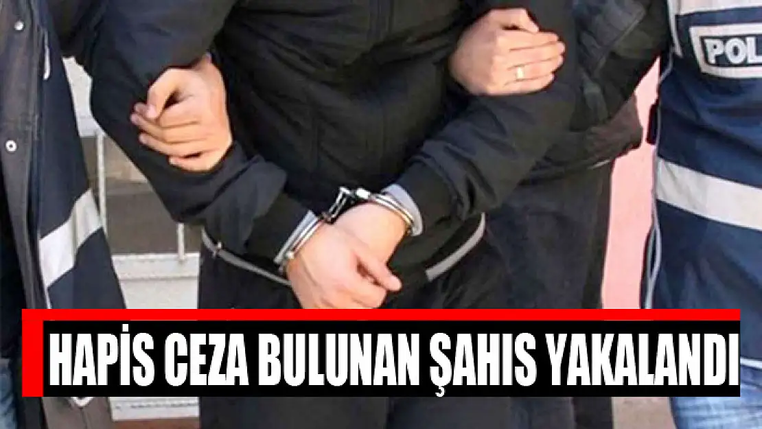 Hapis ceza bulunan şahıs yakalandı