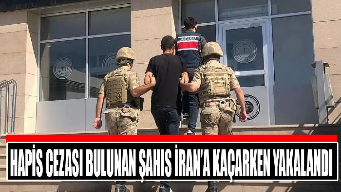 Hapis cezası bulunan şahıs İran'a kaçarken yakalandı