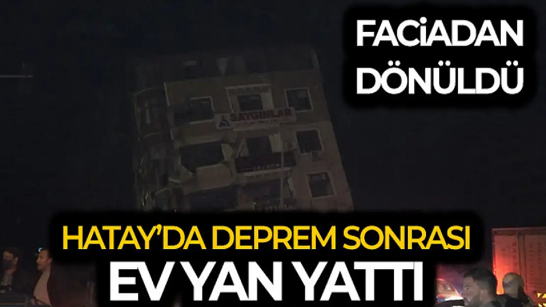 Hatay'da deprem sonrası ev yan yattı, facia ucuz atlatıldı