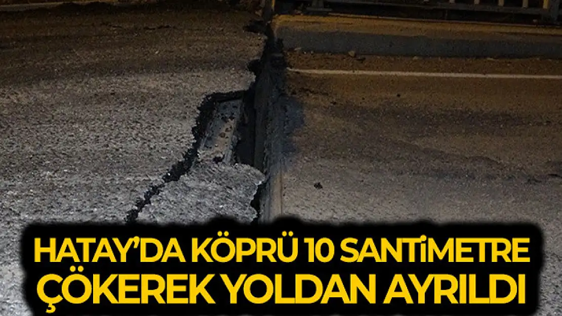 Hatay'da deprem sonrası köprü 10 santimetre çökerek yoldan ayrıldı