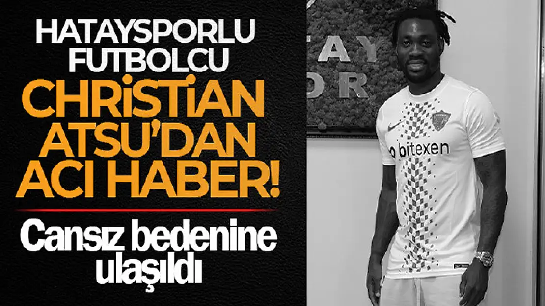 Hataysporlu futbolcu Christian Atsu hayatını kaybetti