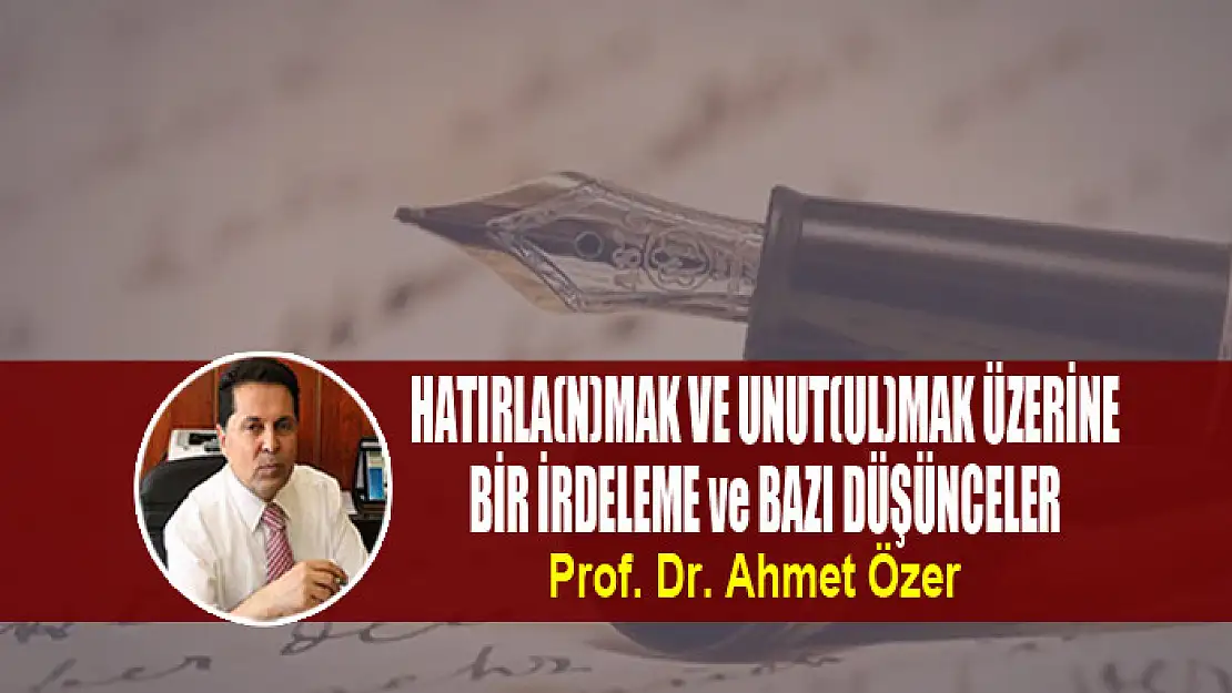 HATIRLA(N)MAK VE UNUT(UL)MAK ÜZERİNE BİR İRDELEME ve BAZI DÜŞÜNCELER