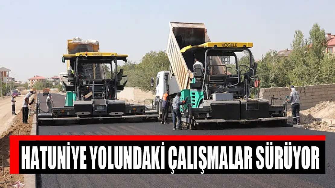 Hatuniye yolundaki çalışmalar sürüyor