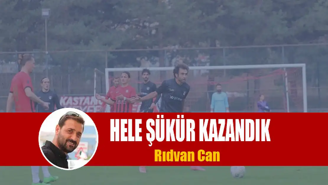 Hele şükür kazandık