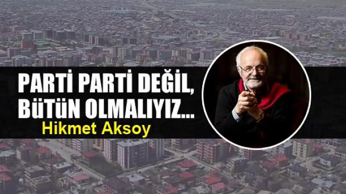 Parti parti değil, bütün olmalıyız...