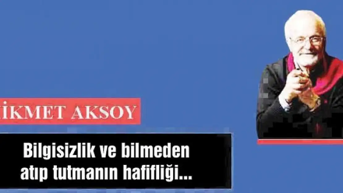 Bilgisizlik ve bilmeden atıp tutmanın hafifliği...