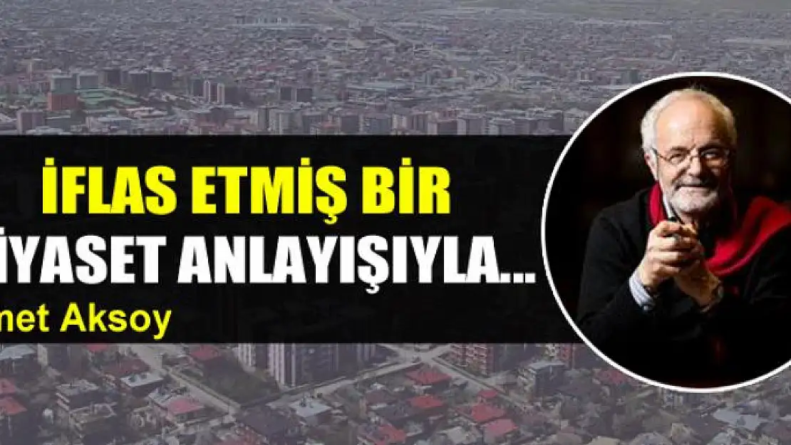 İflas etmiş bir siyaset anlayışıyla...