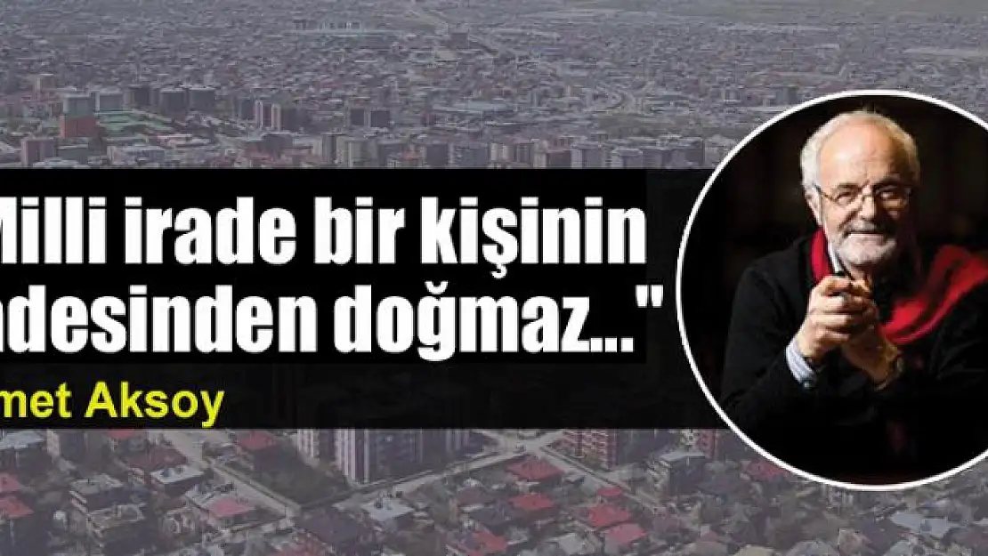 'Milli irade bir kişinin iradesinden doğmaz...'