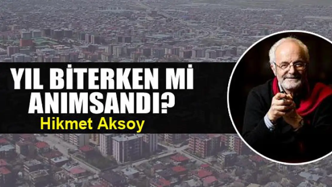 Yıl biterken mi anımsandı?