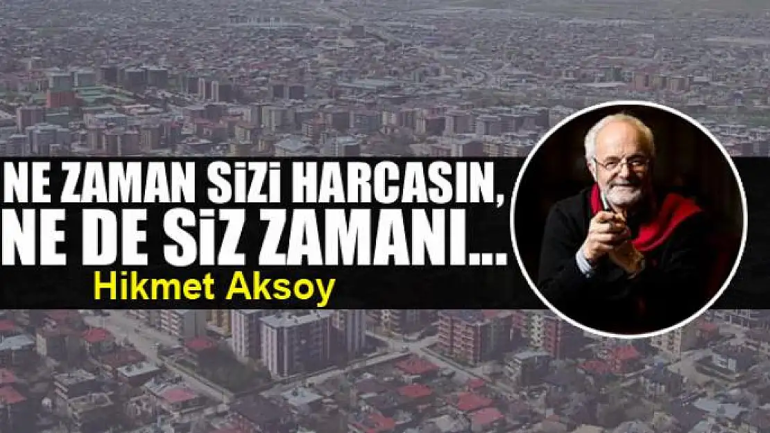 Ne zaman sizi  harcasın, ne de siz zamanı...