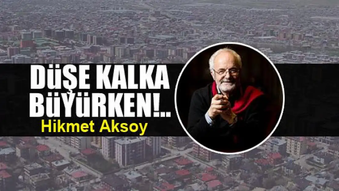 Düşe kalka büyürken!..