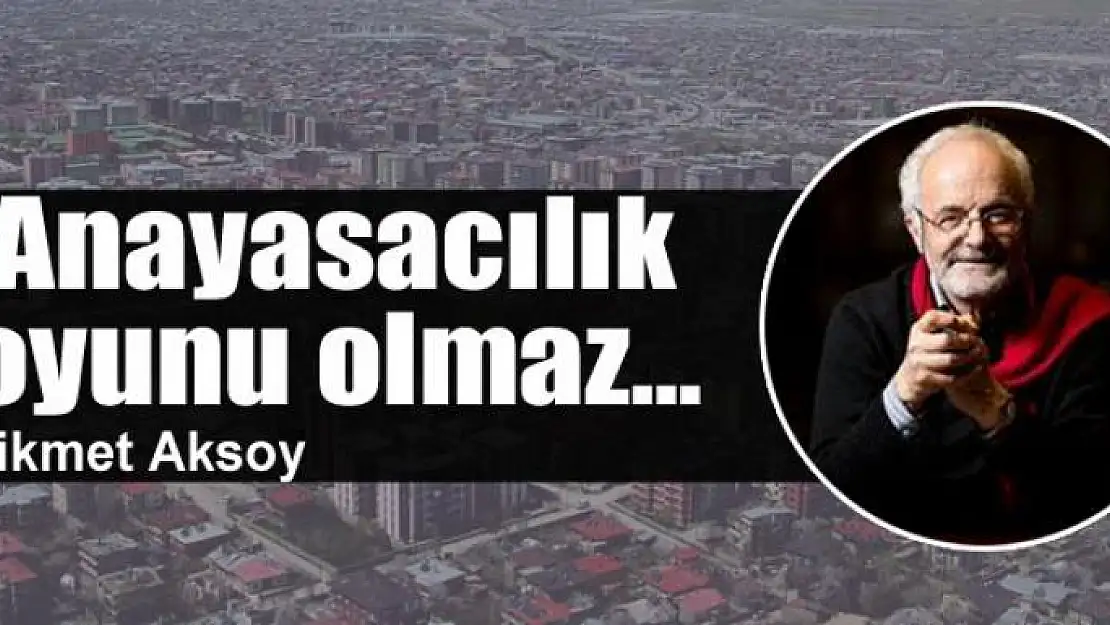 Anayasacılık oyunu olmaz...