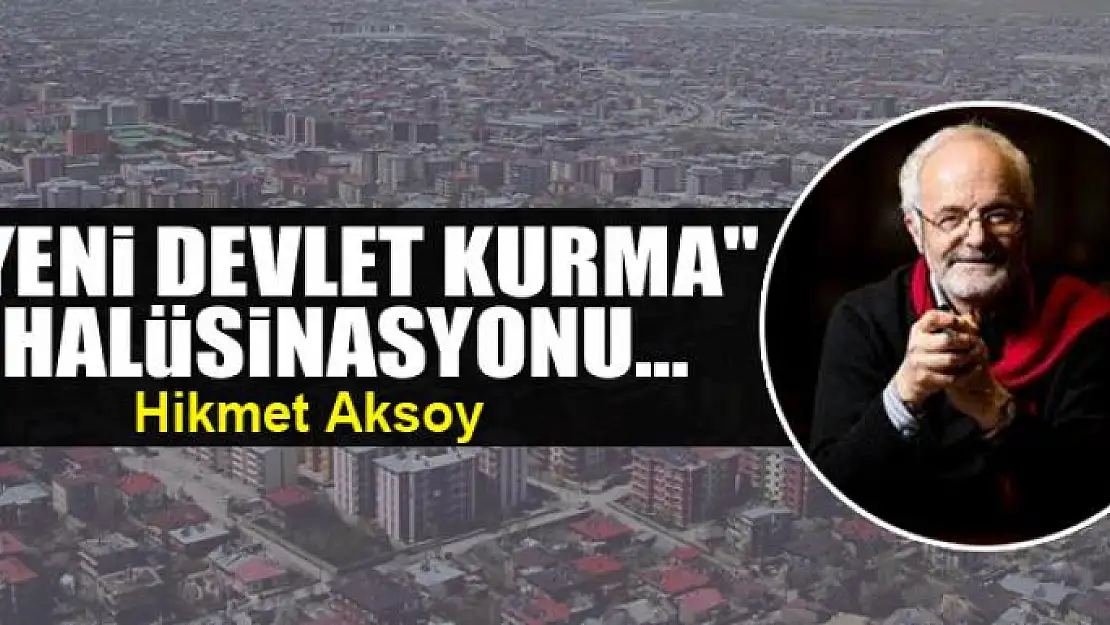 'Yeni devlet kurma' halüsinasyonu... 