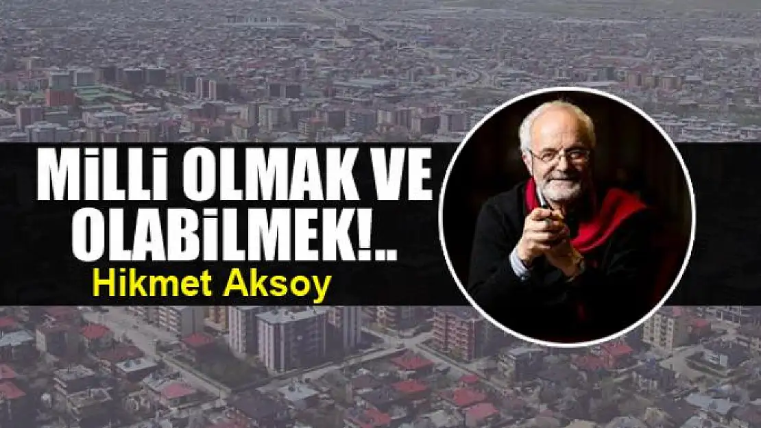 Milli olmak ve olabilmek!..