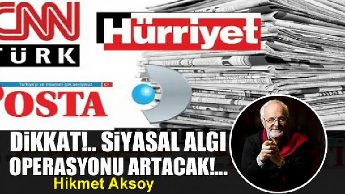 Dikkat!.. Siyasal algı operasyonu artacak!..