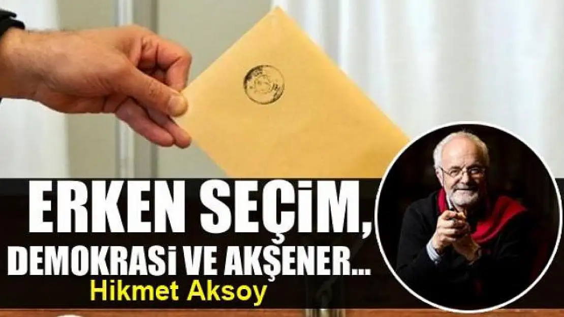 Erken seçim, demokrasi ve Akşener...