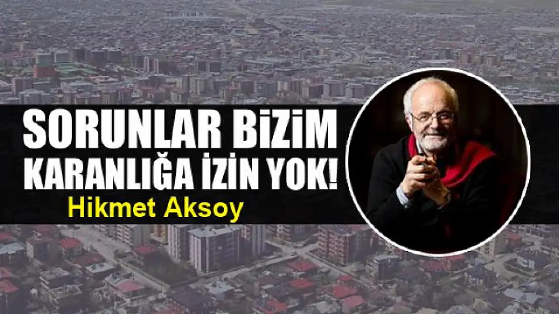 Sorunlar bizim. Karanlığa izin yok!