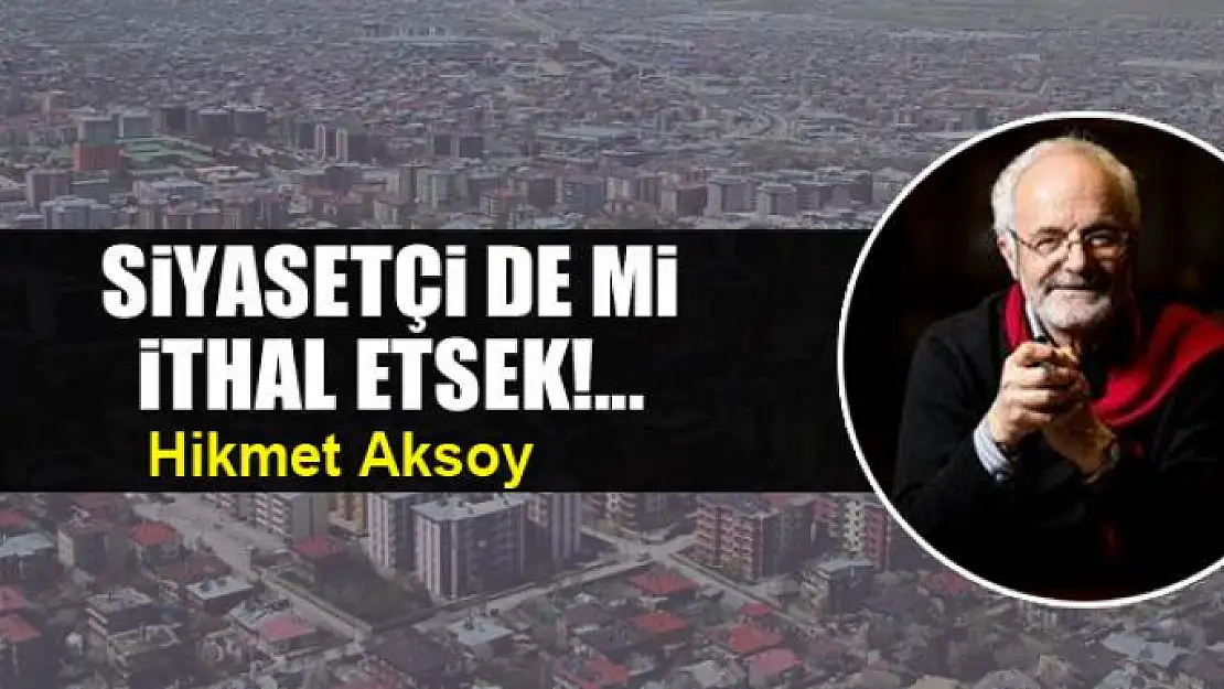 Siyasetçi de mi ithal etsek!...