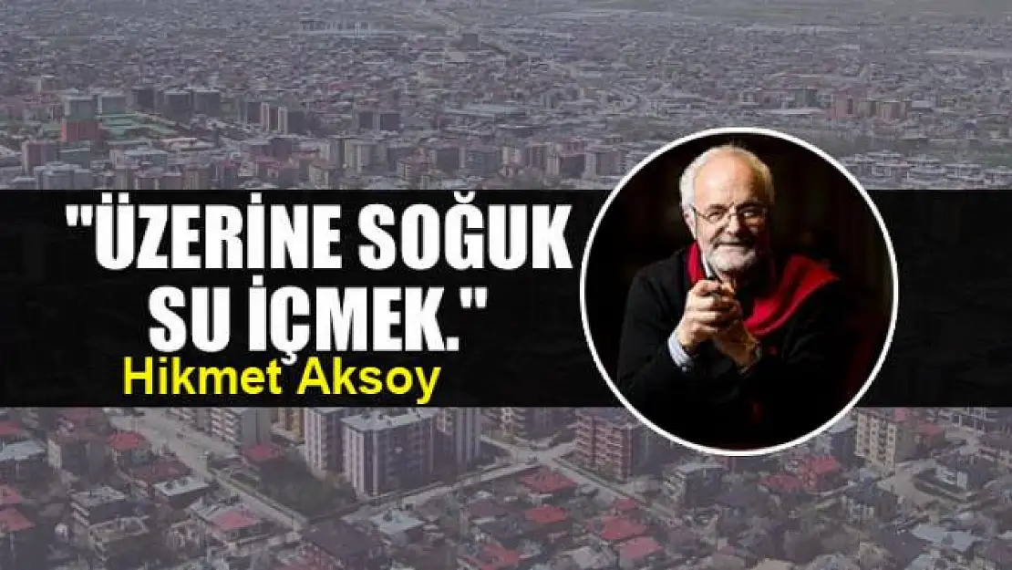 'Üzerine soğuk  su içmek.'