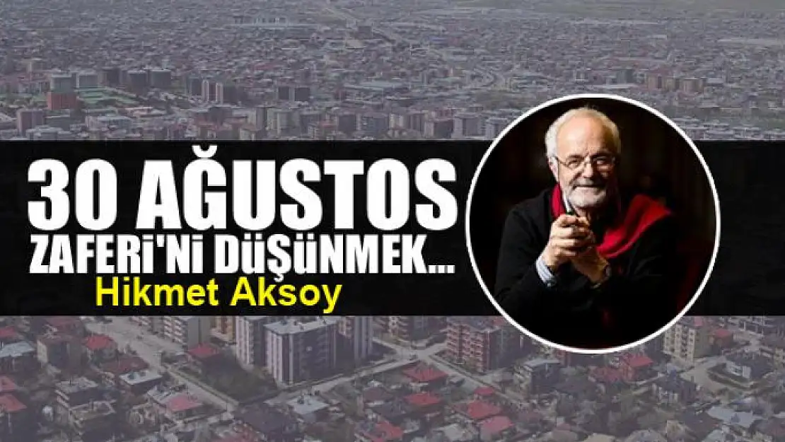 30 Ağustos Zaferi'ni düşünmek...