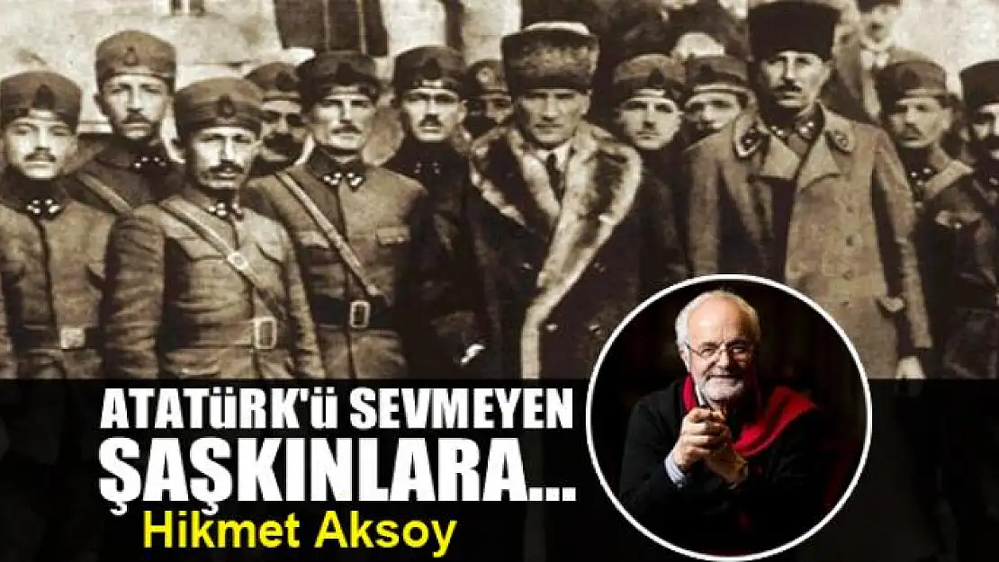 Atatürk'ü sevmeyen şaşkınlara...