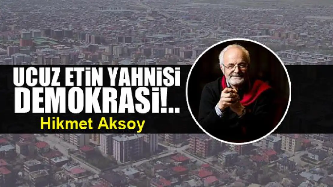 Ucuz etin yahnisi demokrasi!..