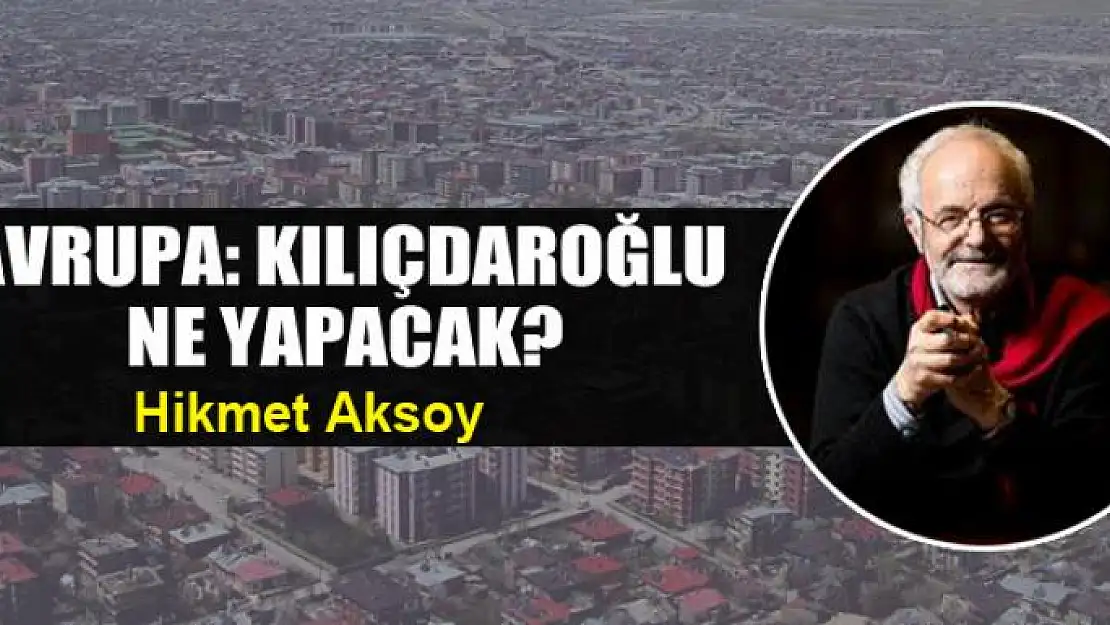 Avrupa: Kılıçdaroğlu ne yapacak?