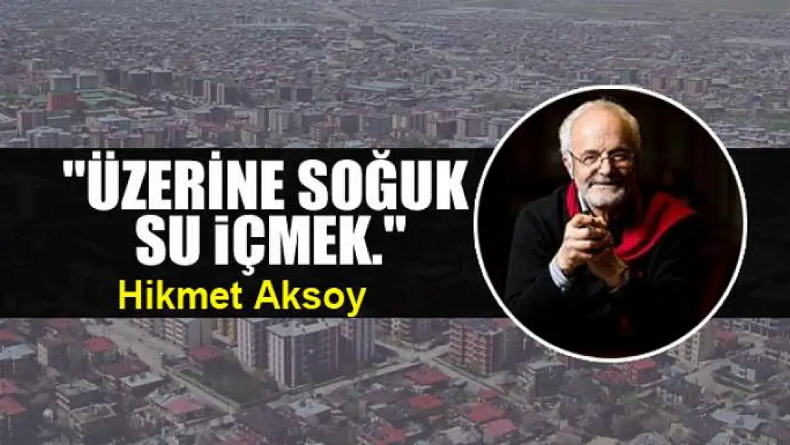 'Üzerine soğuk su içmek.'