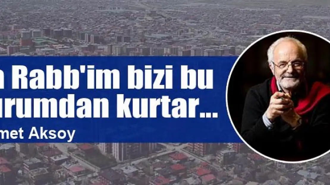 Ya Rabb'im bizi bu durumdan kurtar...