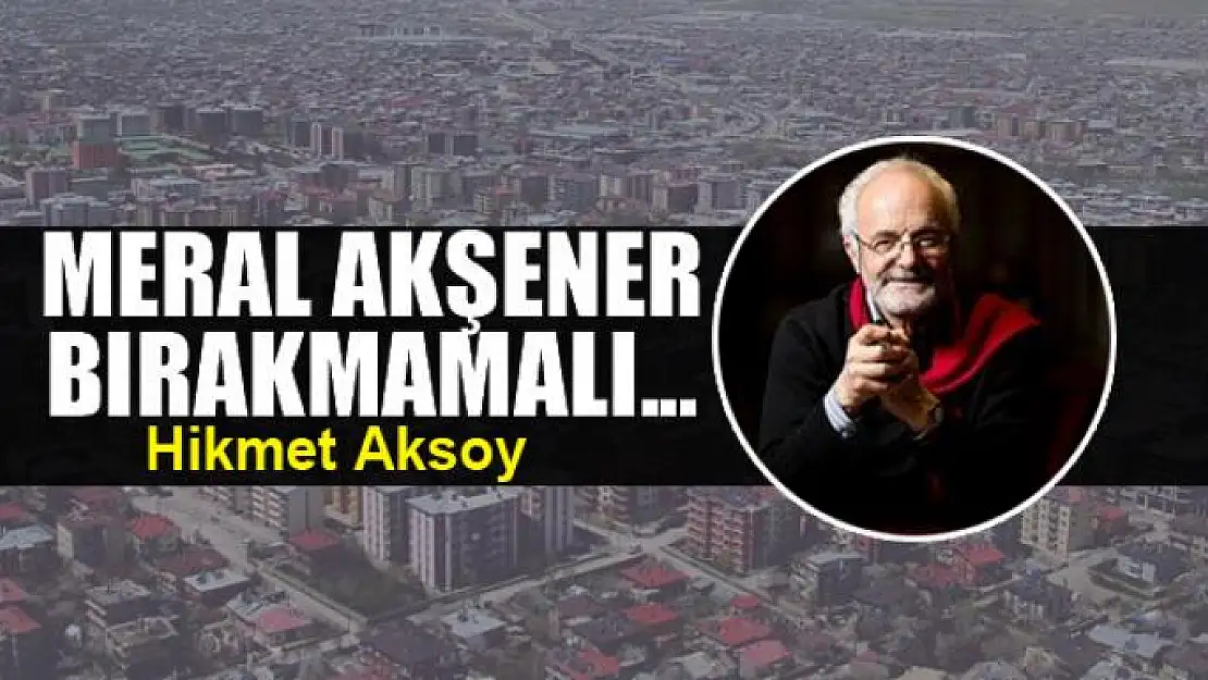 Meral Akşener bırakmamalı...