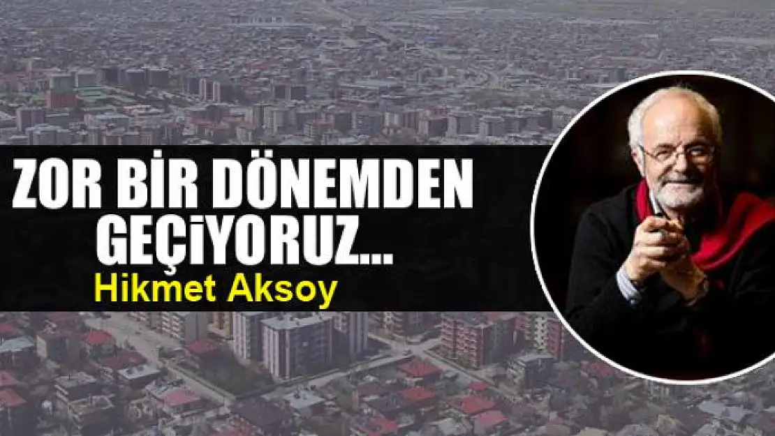 Zor bir dönemden geçiyoruz...