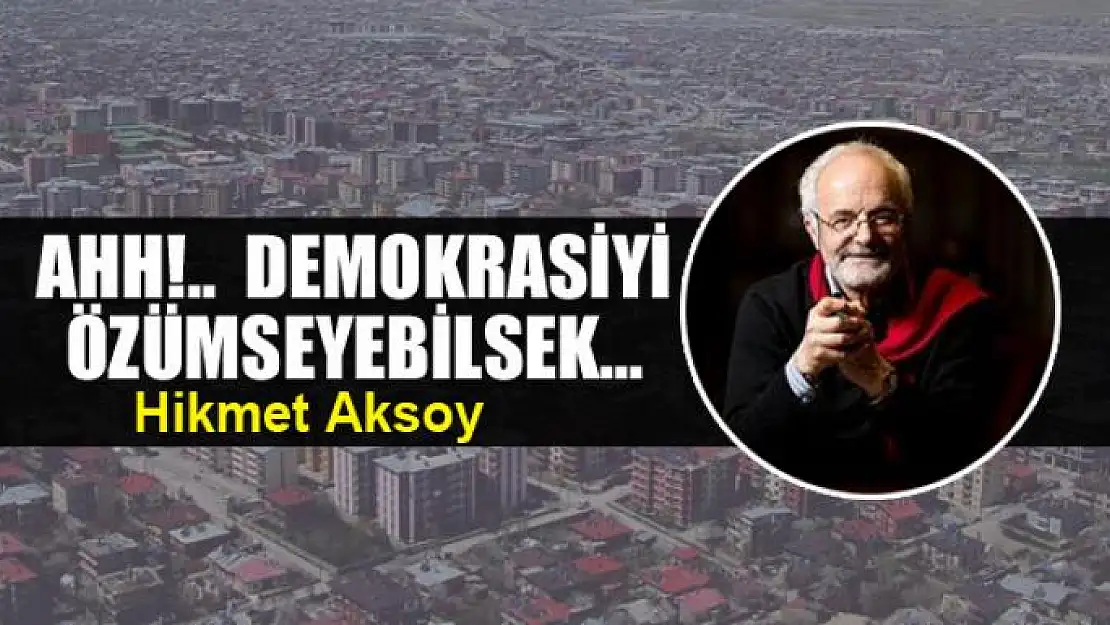 Ahh!..  Demokrasiyi özümseyebilsek...