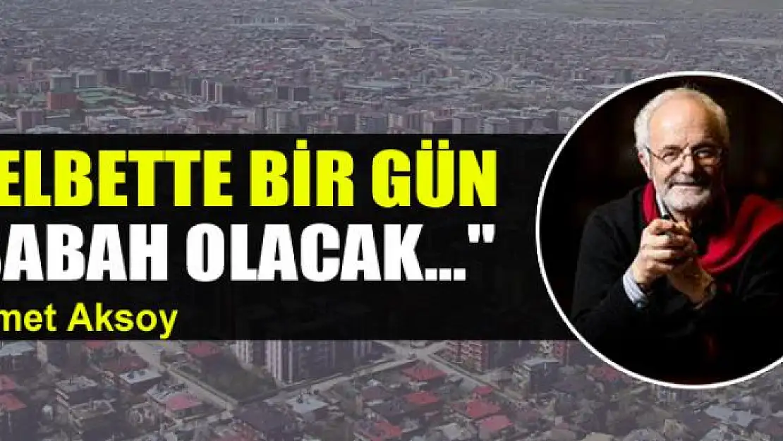 'Elbette bir gün sabah olacak...'