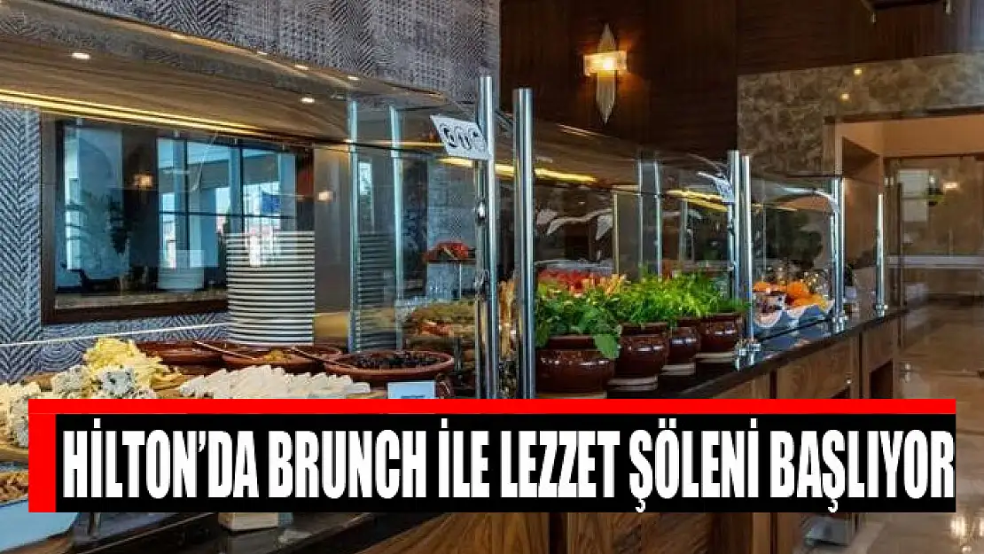 Hilton'da brunch ile lezzet şöleni başlıyor