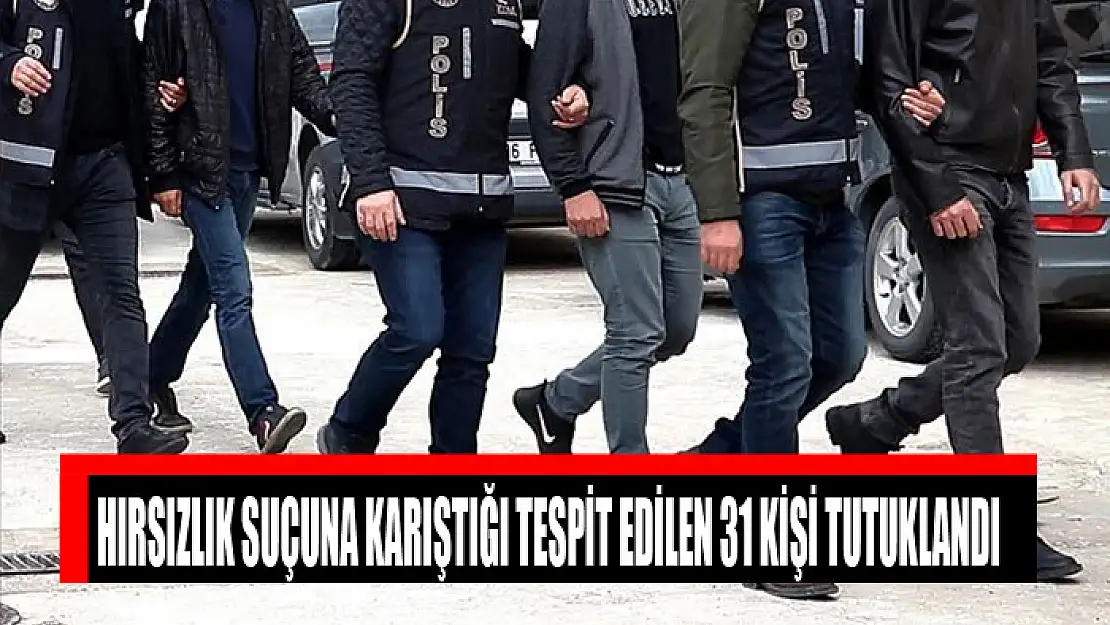 Hırsızlık suçuna karıştığı tespit edilen 31 kişi tutuklandı