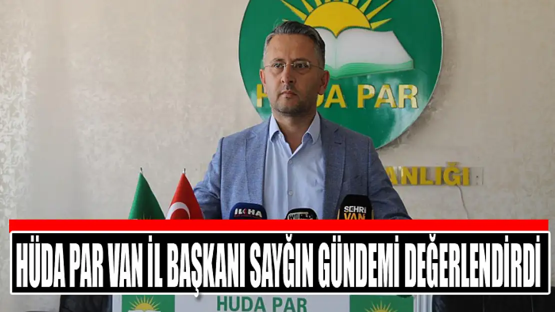 HÜDA PAR Van İl Başkanı Sayğın gündemi değerlendirdi